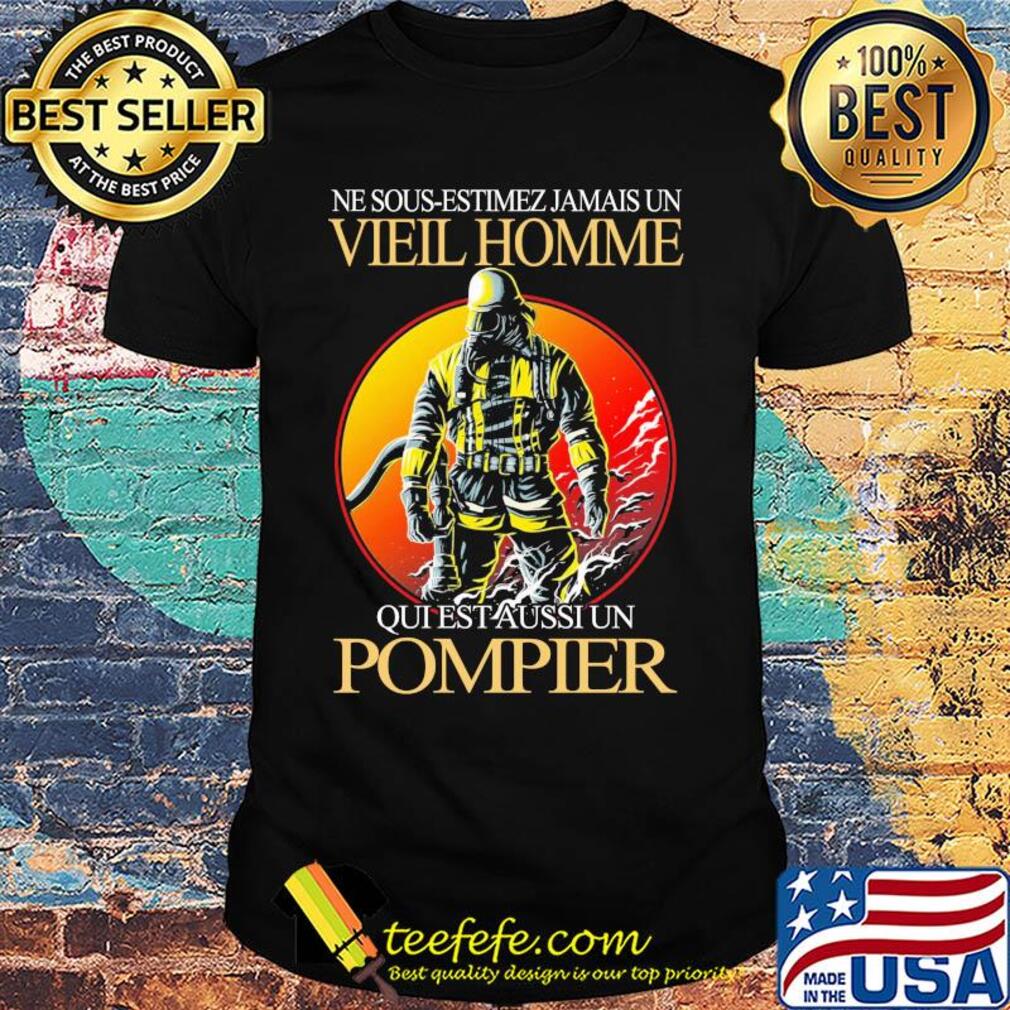 Ne sous-estimez jamais un vieil homme qui est aussi un pompier shirt Ne sous-estimez jamais un vieil homme qui est aussi un pompier shirt