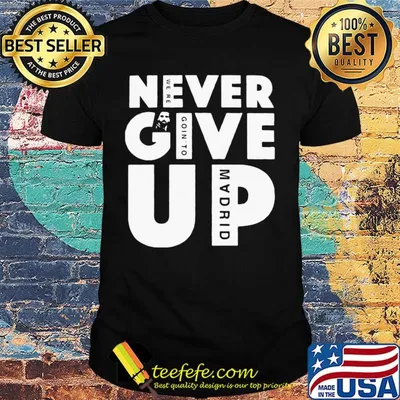 Never give up we’re going to madrid shirt