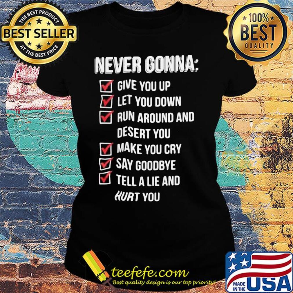 Never gonna give you up let you down run around and desert you s Ladies tee Never gonna give you up let you down run around and desert you s Ladies tee