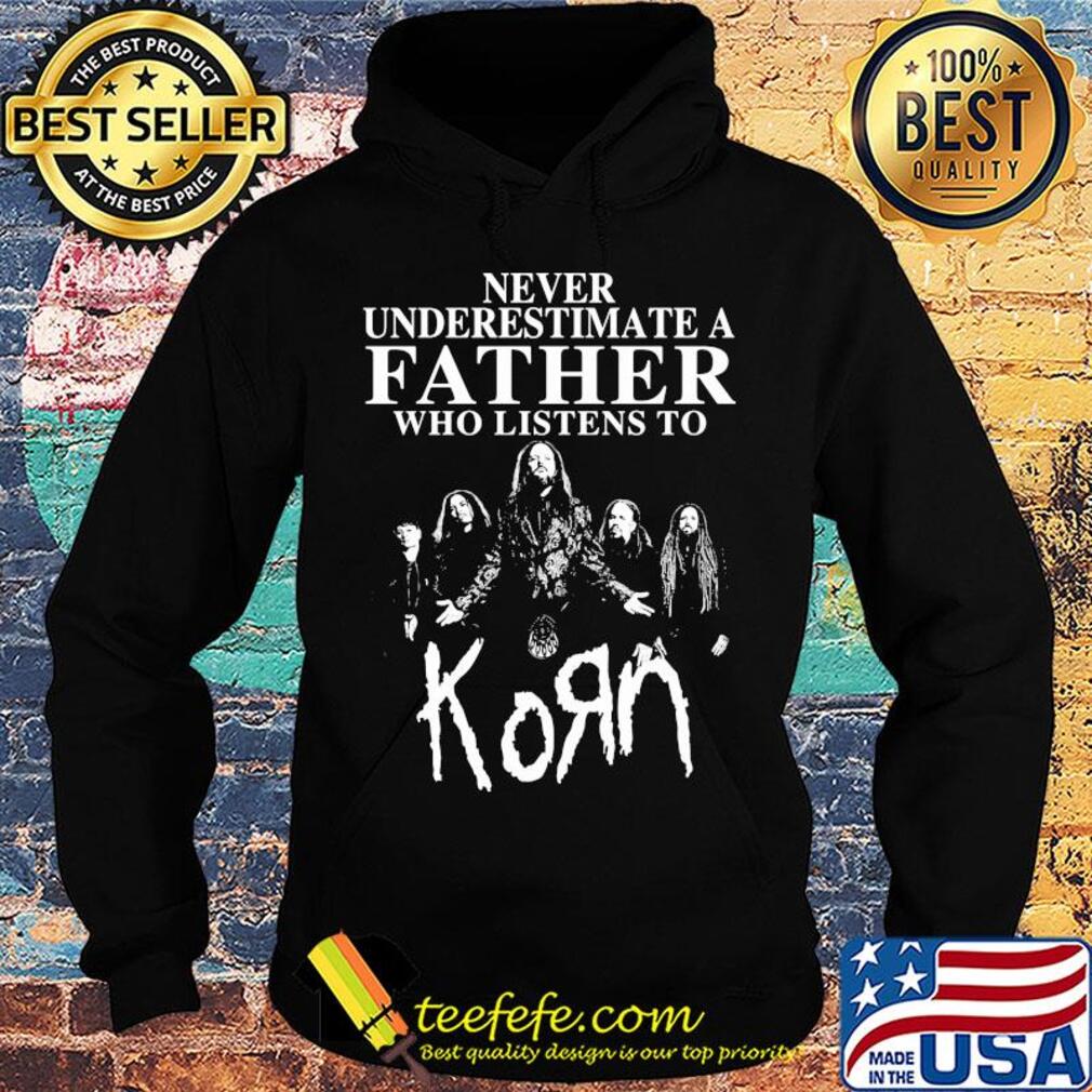 Never underestimate a father who listens to Korn s Hoodie Never underestimate a father who listens to Korn s Hoodie