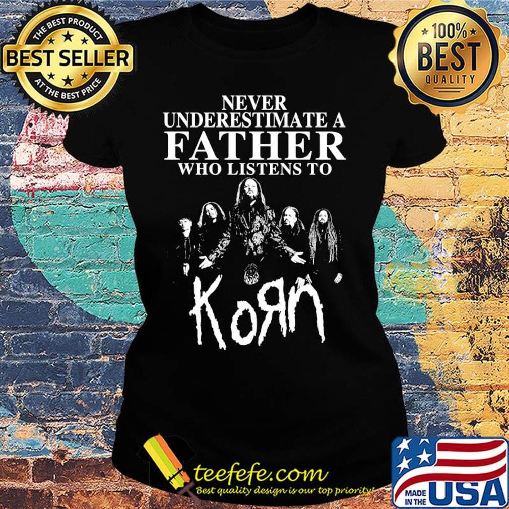 Never underestimate a father who listens to Korn s Ladies tee Never underestimate a father who listens to Korn s Ladies tee