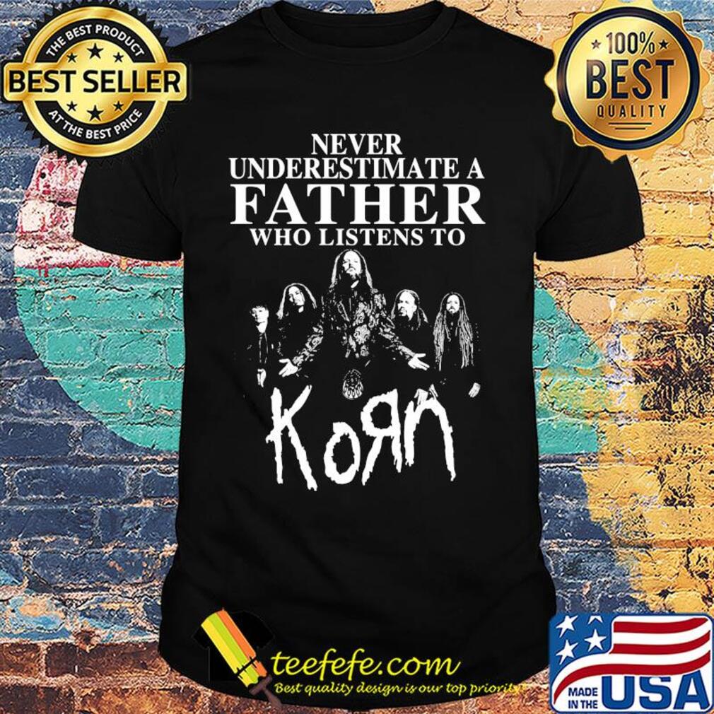 Never underestimate a father who listens to Korn shirt Never underestimate a father who listens to Korn shirt