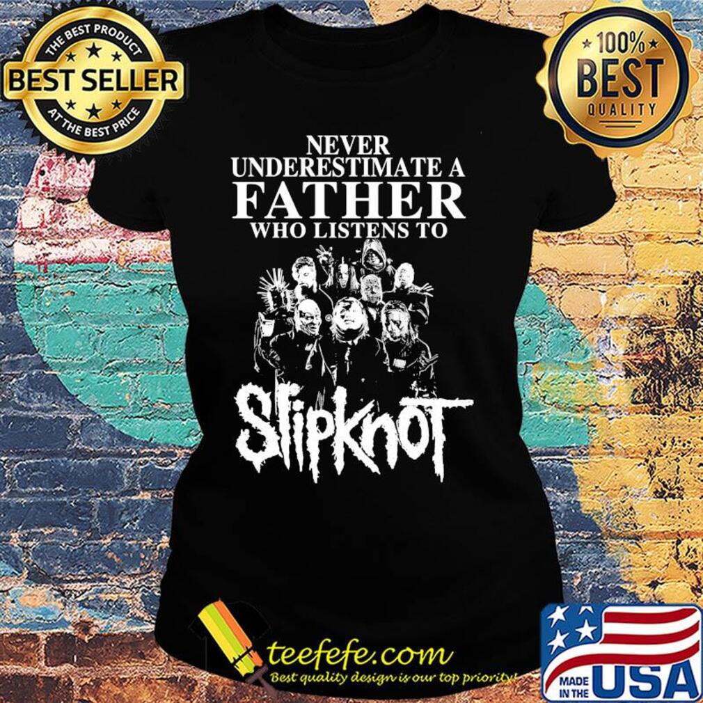 Never underestimate a father who listens to Slipknot s Ladies tee Never underestimate a father who listens to Slipknot s Ladies tee