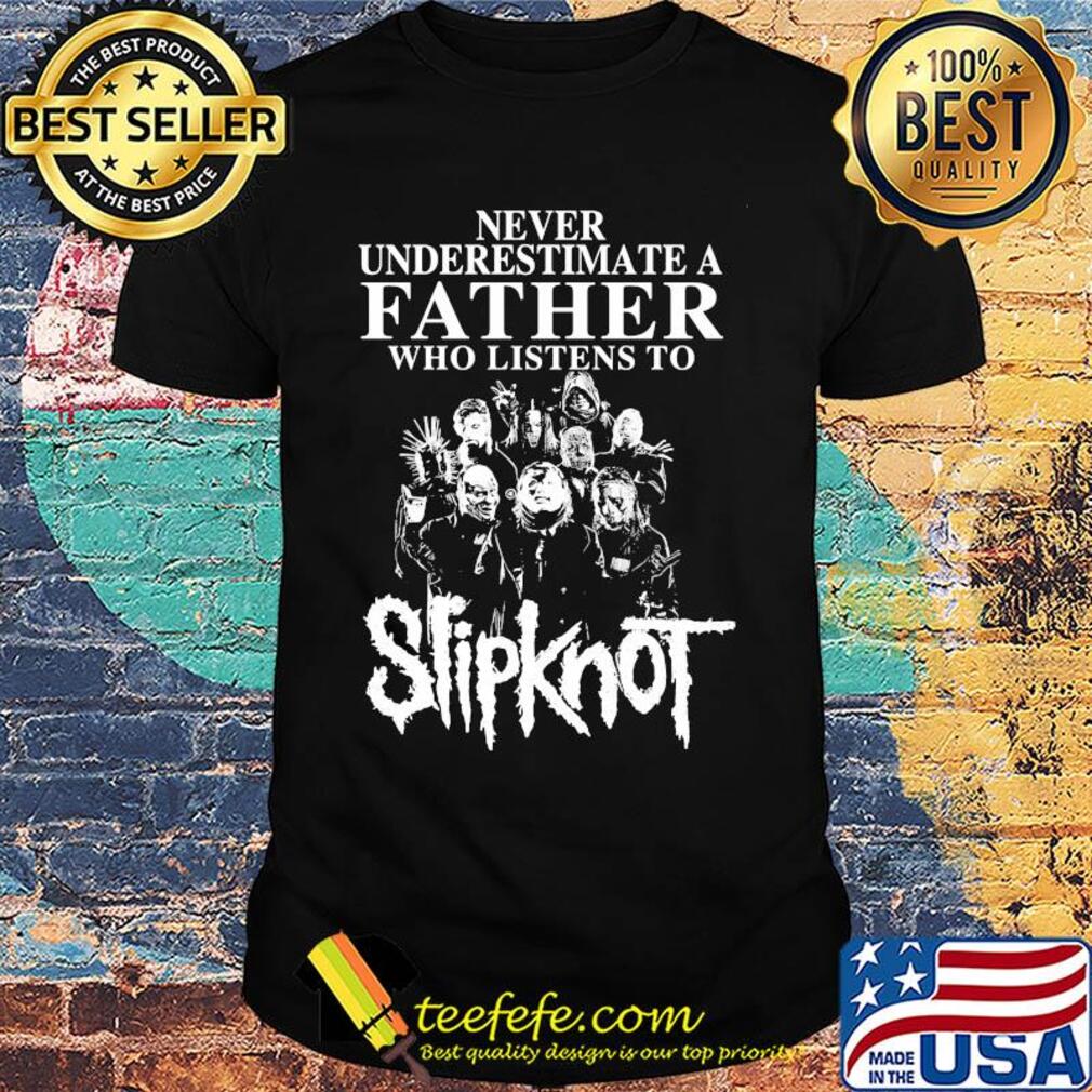 Never underestimate a father who listens to Slipknot shirt Never underestimate a father who listens to Slipknot shirt