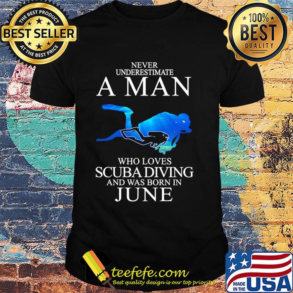 Never underestimate a man who loves scuba diving and was born in June shirt