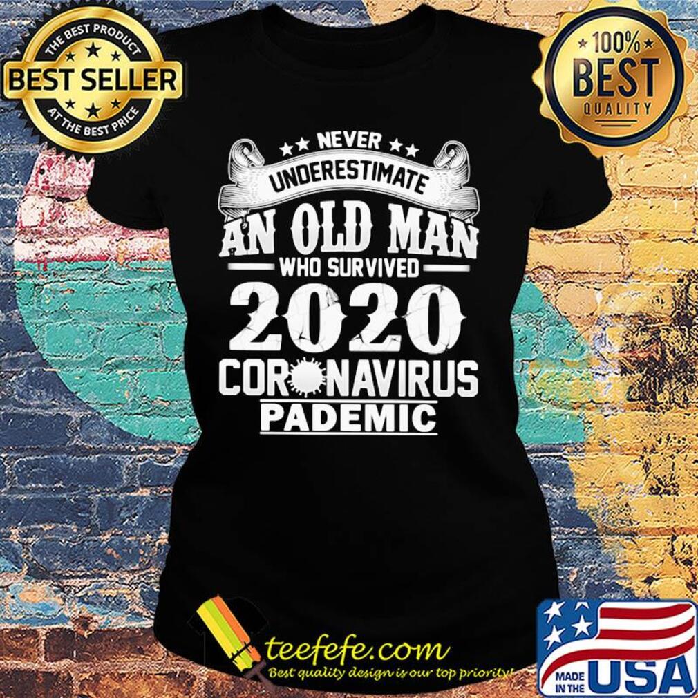 Never underestimate an old man who survived 2020 coronavirus pandemic s Ladies tee Never underestimate an old man who survived 2020 coronavirus pandemic s Ladies tee