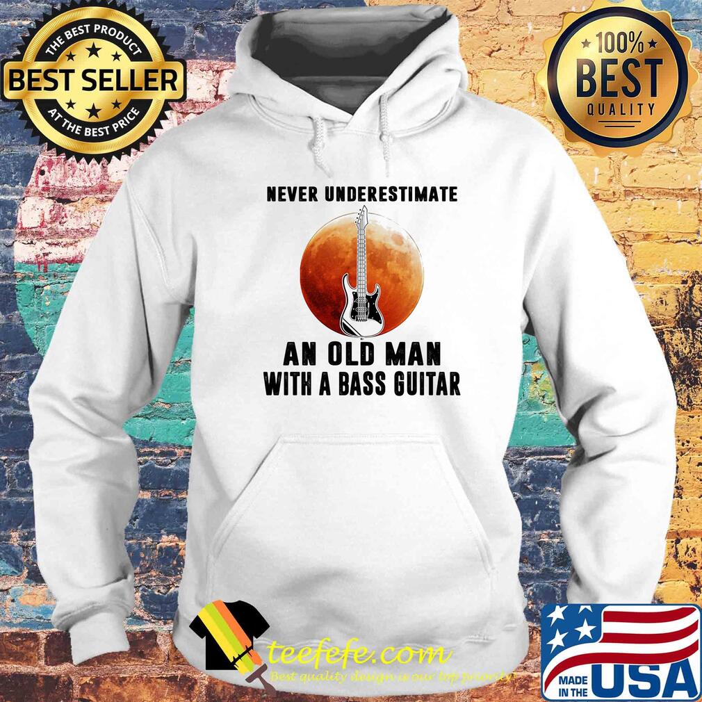 Never underestimate an old man with a bass guitar s Hoodie Never underestimate an old man with a bass guitar s Hoodie