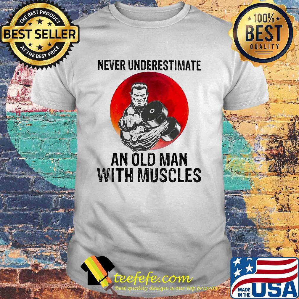Never underestimate an old man with muscles shirt