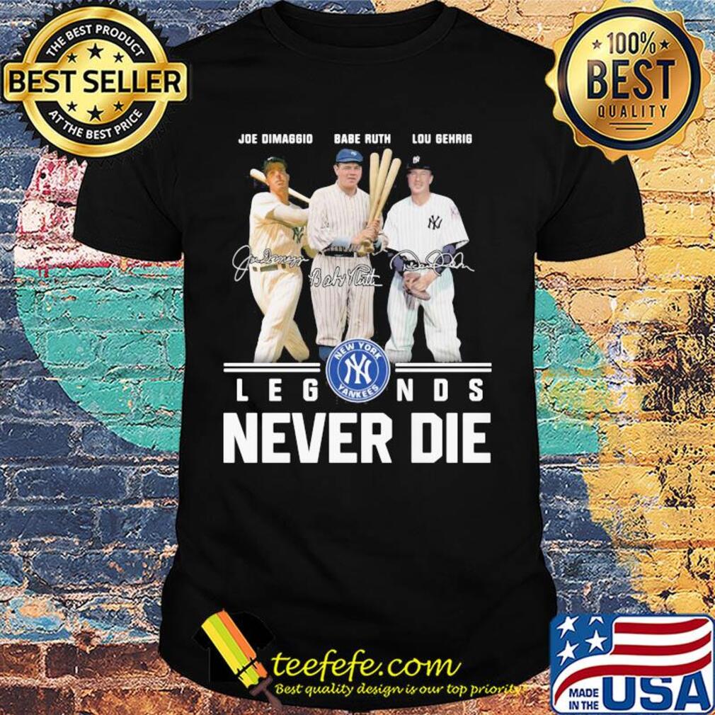 New york yankees joe dimaggio babe ruth lou gehrig legends never die signatures shirt New york yankees joe dimaggio babe ruth lou gehrig legends never die signatures shirt