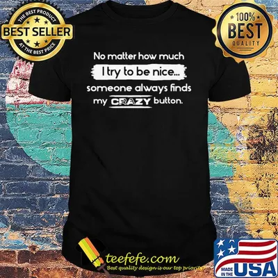 No matter how much I try to be nice someone always finds my crazy button shirt