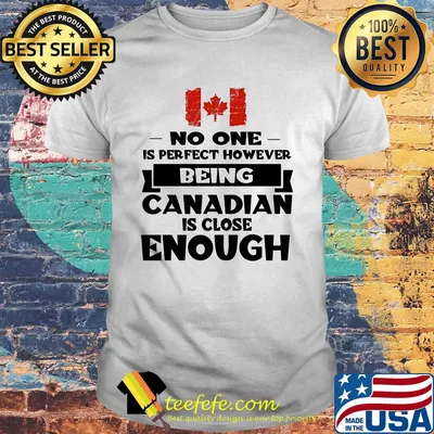 No one is perfect however being canadian is close enough shirt