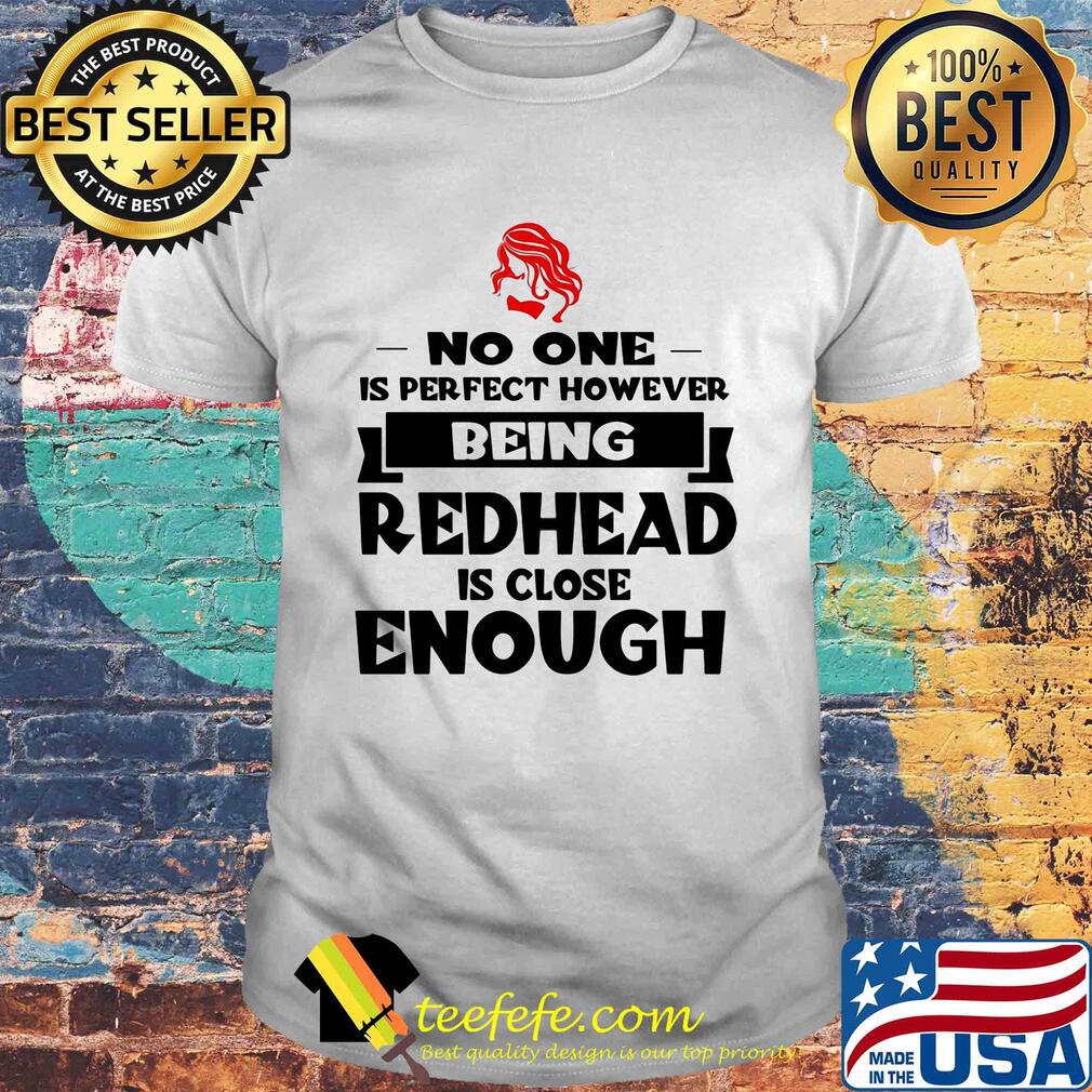 No one is perfect however being redhead is close enough shirt