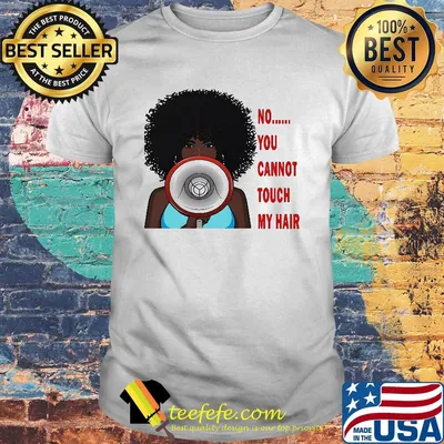 No you cannot touch my hair shirt