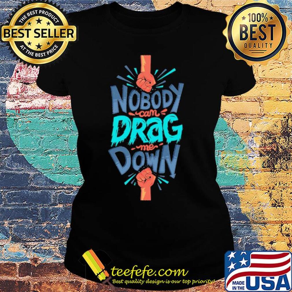 Nobody can drag me down s Ladies tee Nobody can drag me down s Ladies tee