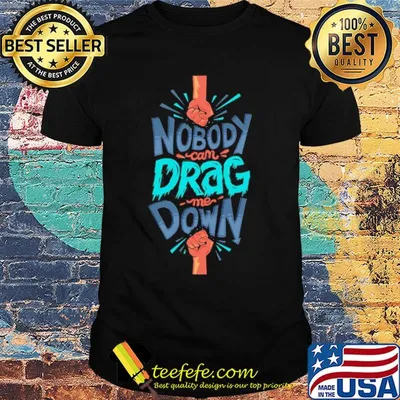 Nobody can drag me down shirt