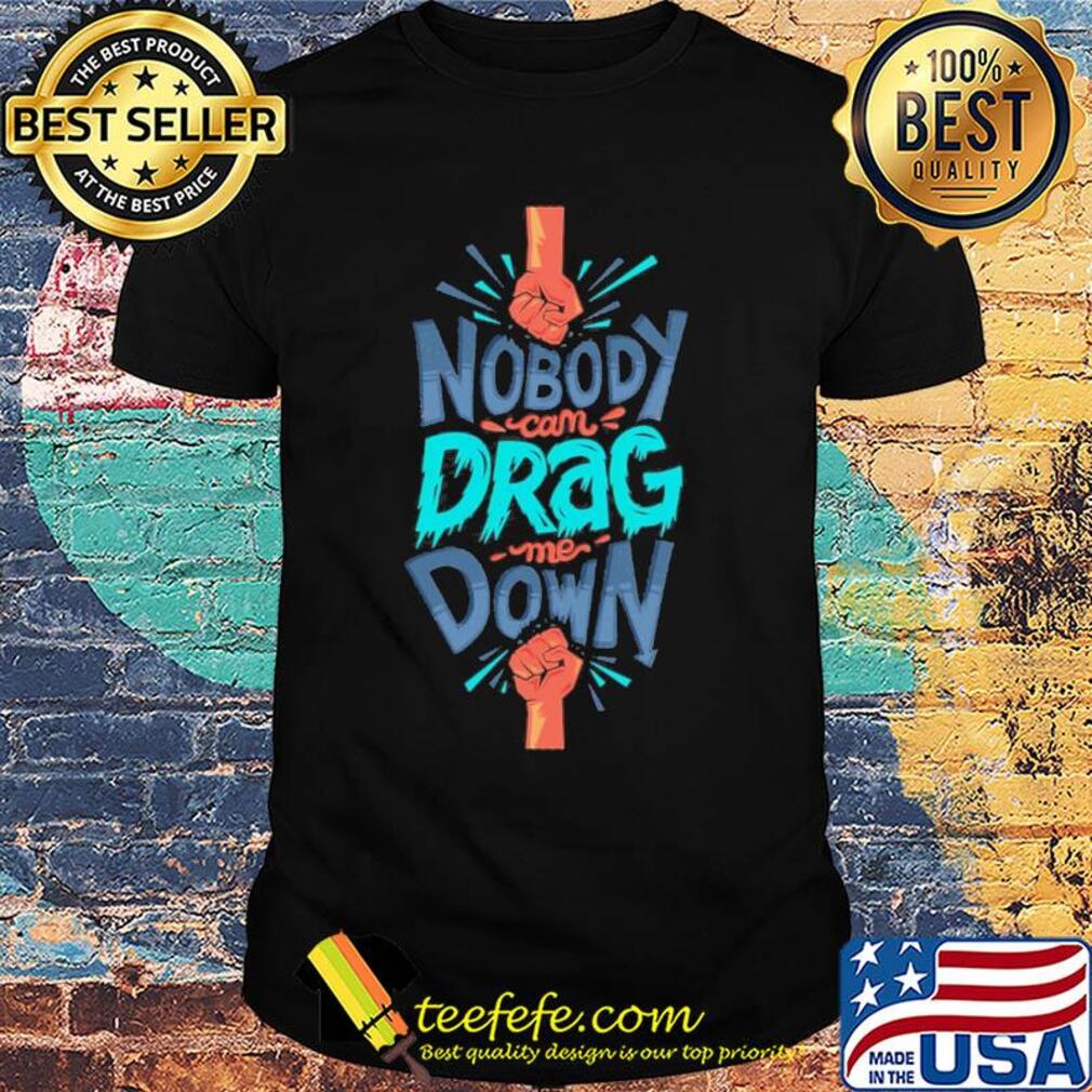 Nobody can drag me down shirt