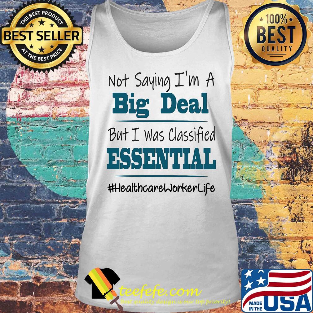 Not saying I'm a big deal but I was classified essential healthcare worker life s Tank top Not saying I'm a big deal but I was classified essential healthcare worker life s Tank top