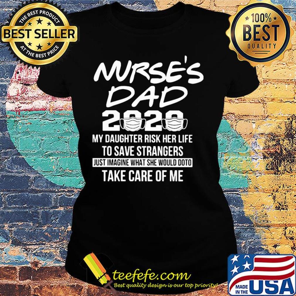 Nurse's dad 2020 mask my daughter risk her life to save strangers s Ladies tee Nurse's dad 2020 mask my daughter risk her life to save strangers s Ladies tee