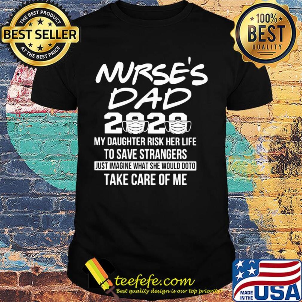 Nurse's dad 2020 mask my daughter risk her life to save strangers shirt Nurse's dad 2020 mask my daughter risk her life to save strangers shirt