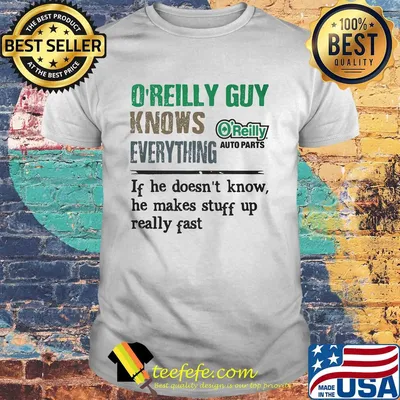 O'reilly auto parts guy knows everything if he doesn't know he makes stuff up really fast shirt