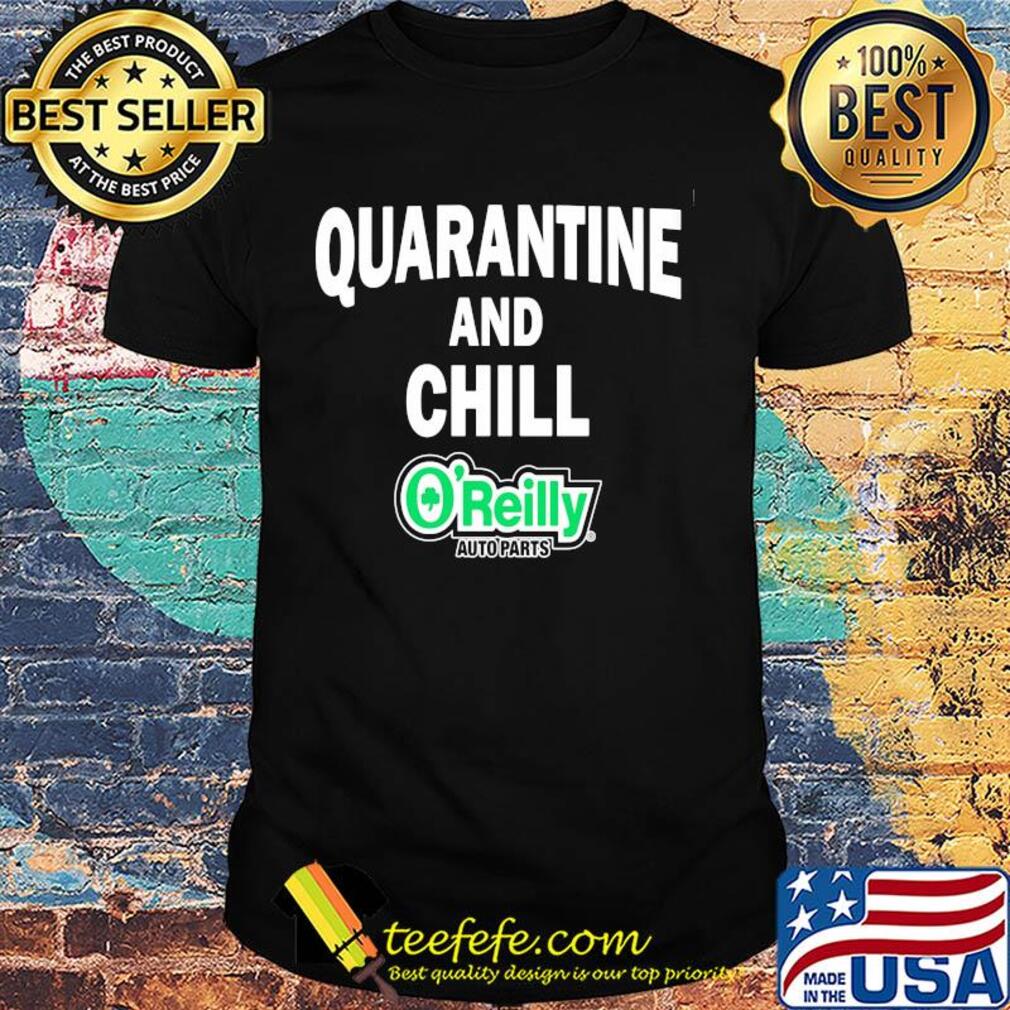 O'reilly auto parts quarantine and chill shirt O'reilly auto parts quarantine and chill shirt