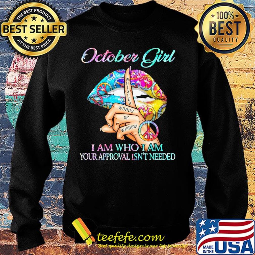 October girl I am who I am your approval isn't needed whisper words of wisdom lip s Sweater October girl I am who I am your approval isn't needed whisper words of wisdom lip s Sweater