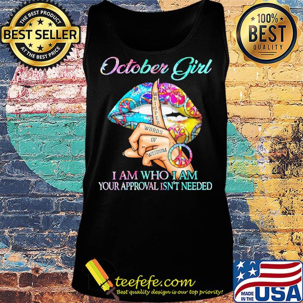 October girl I am who I am your approval isn't needed whisper words of wisdom lip s Tank top October girl I am who I am your approval isn't needed whisper words of wisdom lip s Tank top