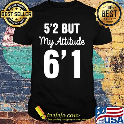 Official 5'2 but my attitude 6'1 classic shirt