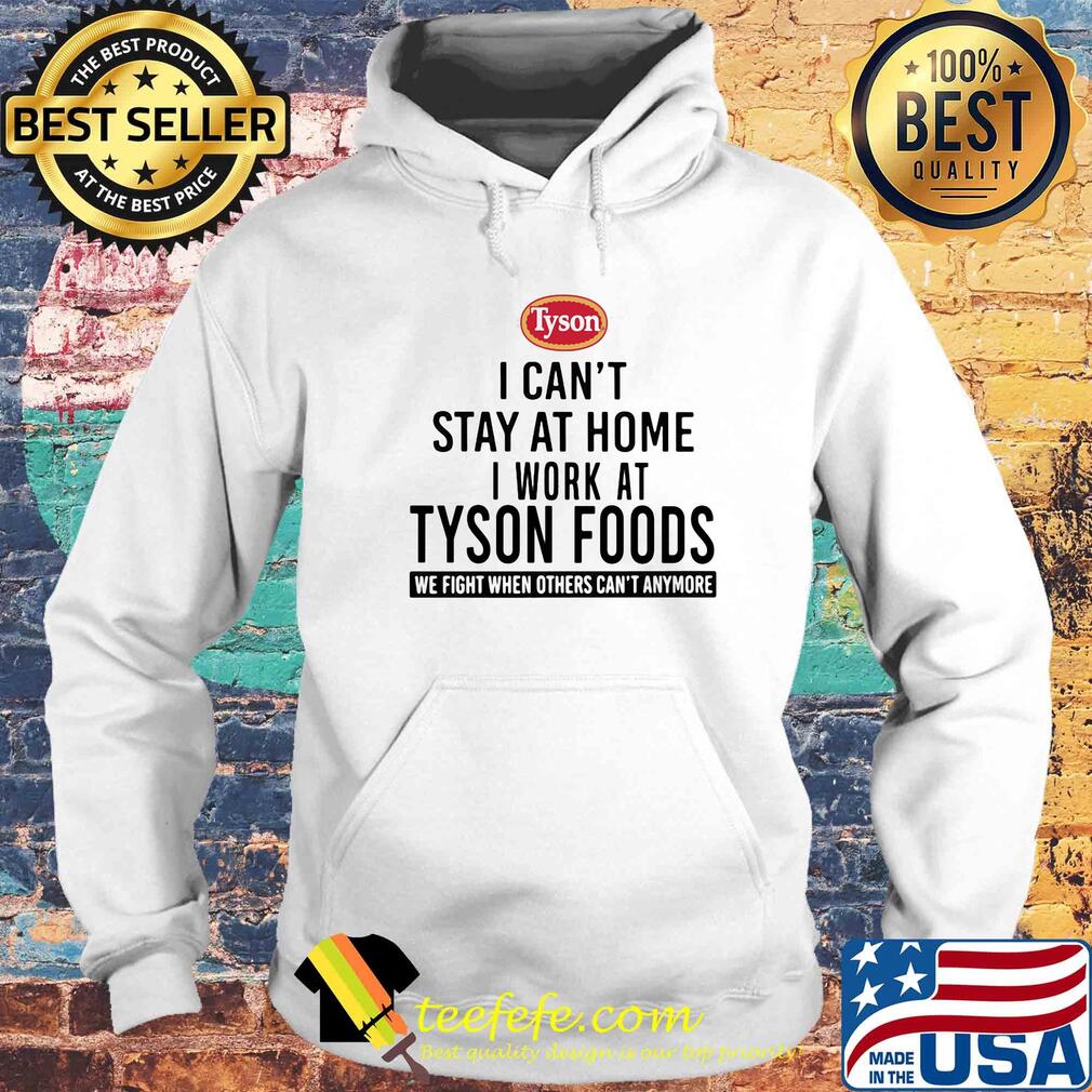 Official I can't stay at home I work at Tyson foods we fight when others can't anymore s Hoodie Official I can't stay at home I work at Tyson foods we fight when others can't anymore s Hoodie