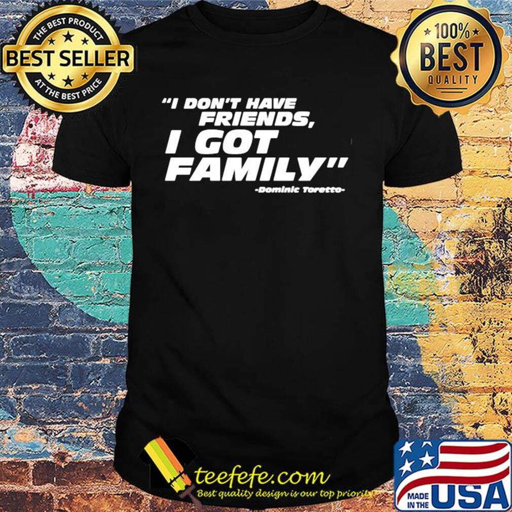 Official I don't have friends I got family dominic toretto shirt