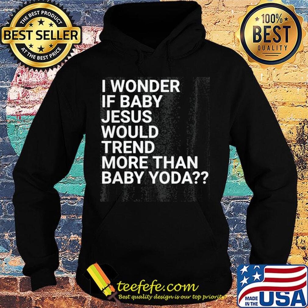 Official I wonder if baby Jesus would trend more than baby yoda s Hoodie Official I wonder if baby Jesus would trend more than baby yoda s Hoodie