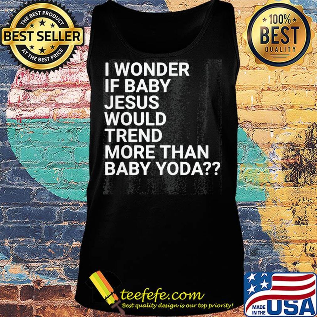 Official I wonder if baby Jesus would trend more than baby yoda s Tank top Official I wonder if baby Jesus would trend more than baby yoda s Tank top