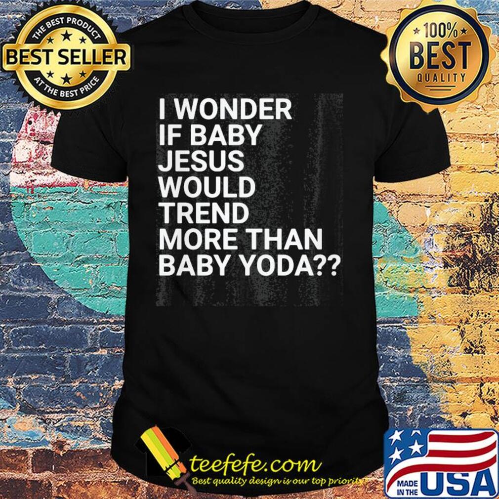Official I wonder if baby Jesus would trend more than baby yoda shirt Official I wonder if baby Jesus would trend more than baby yoda shirt