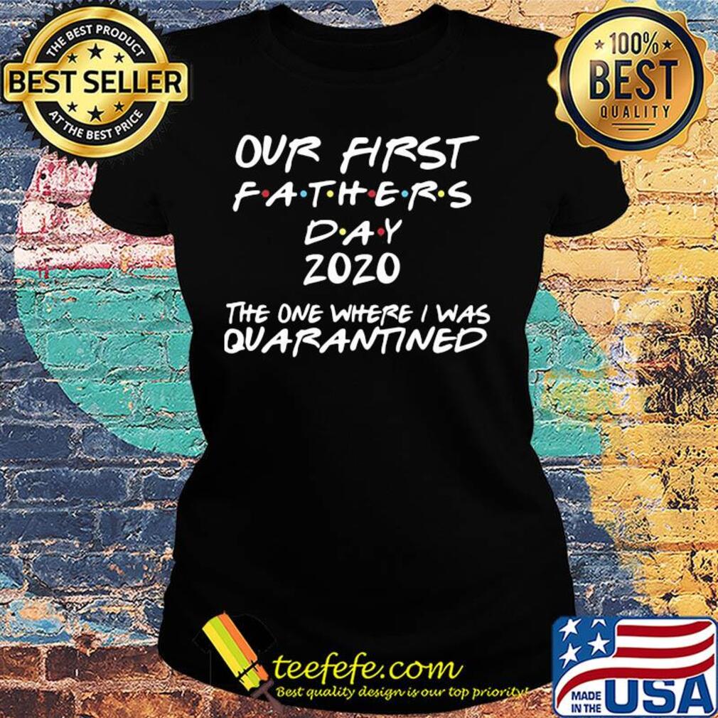 Official our first fathers day 2020 the one where I was quarantined s Ladies tee Official our first fathers day 2020 the one where I was quarantined s Ladies tee
