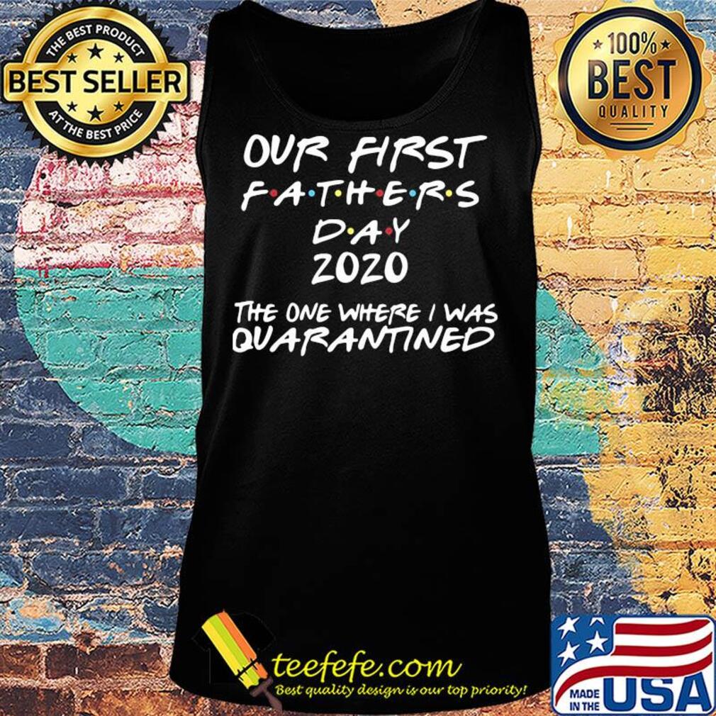 Official our first fathers day 2020 the one where I was quarantined s Tank top Official our first fathers day 2020 the one where I was quarantined s Tank top