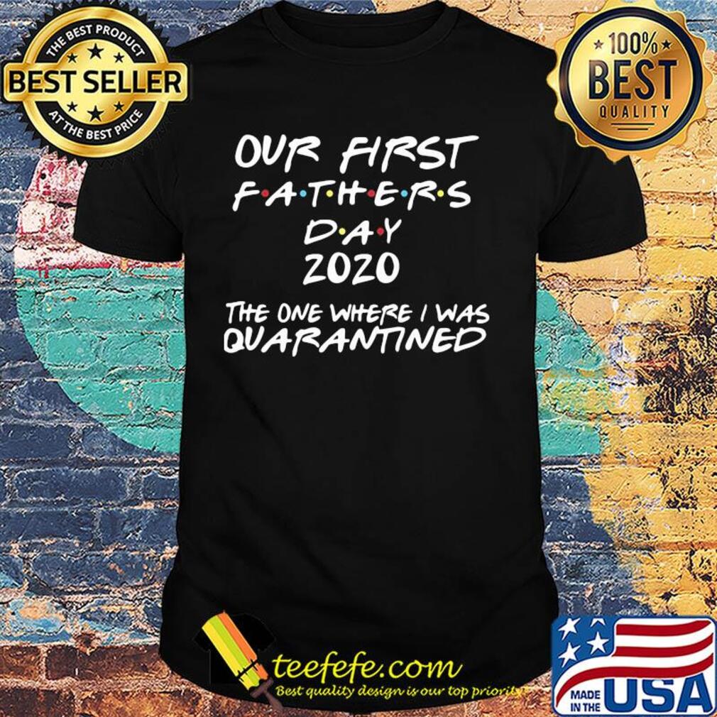 Official our first fathers day 2020 the one where I was quarantined shirt Official our first fathers day 2020 the one where I was quarantined shirt
