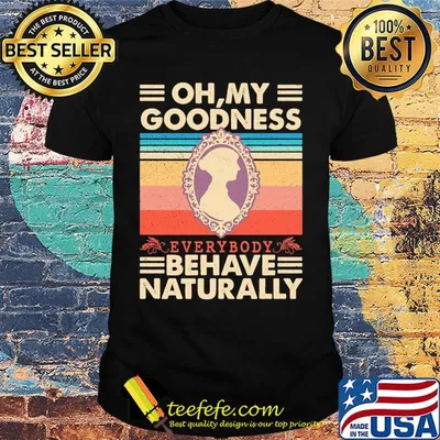 Oh my goodness everybody behave naturally vintage shirt