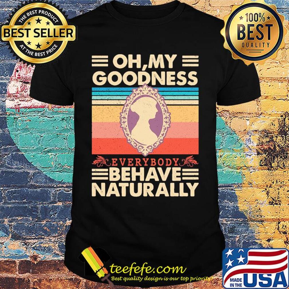 Oh my goodness everybody behave naturally vintage shirt