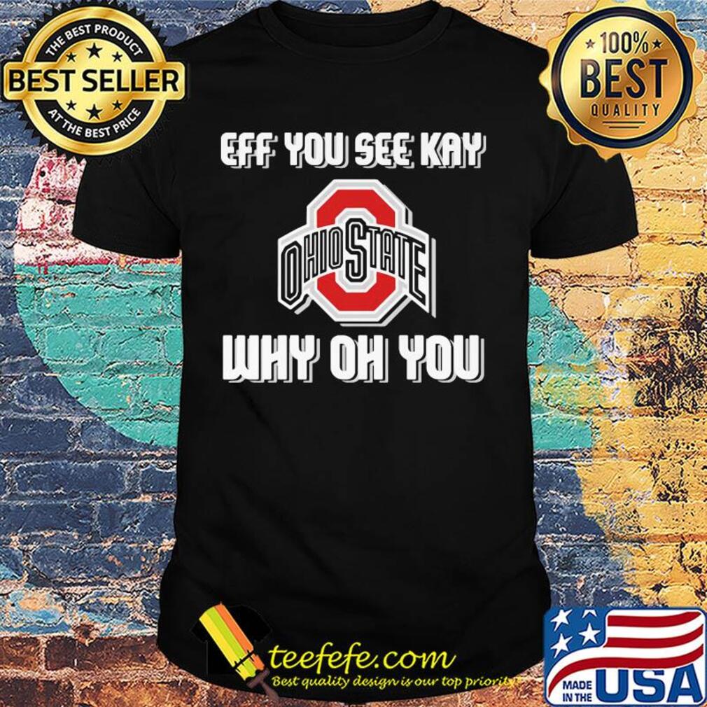 Ohio State Buckeyes eff you see kay why oh you shirt