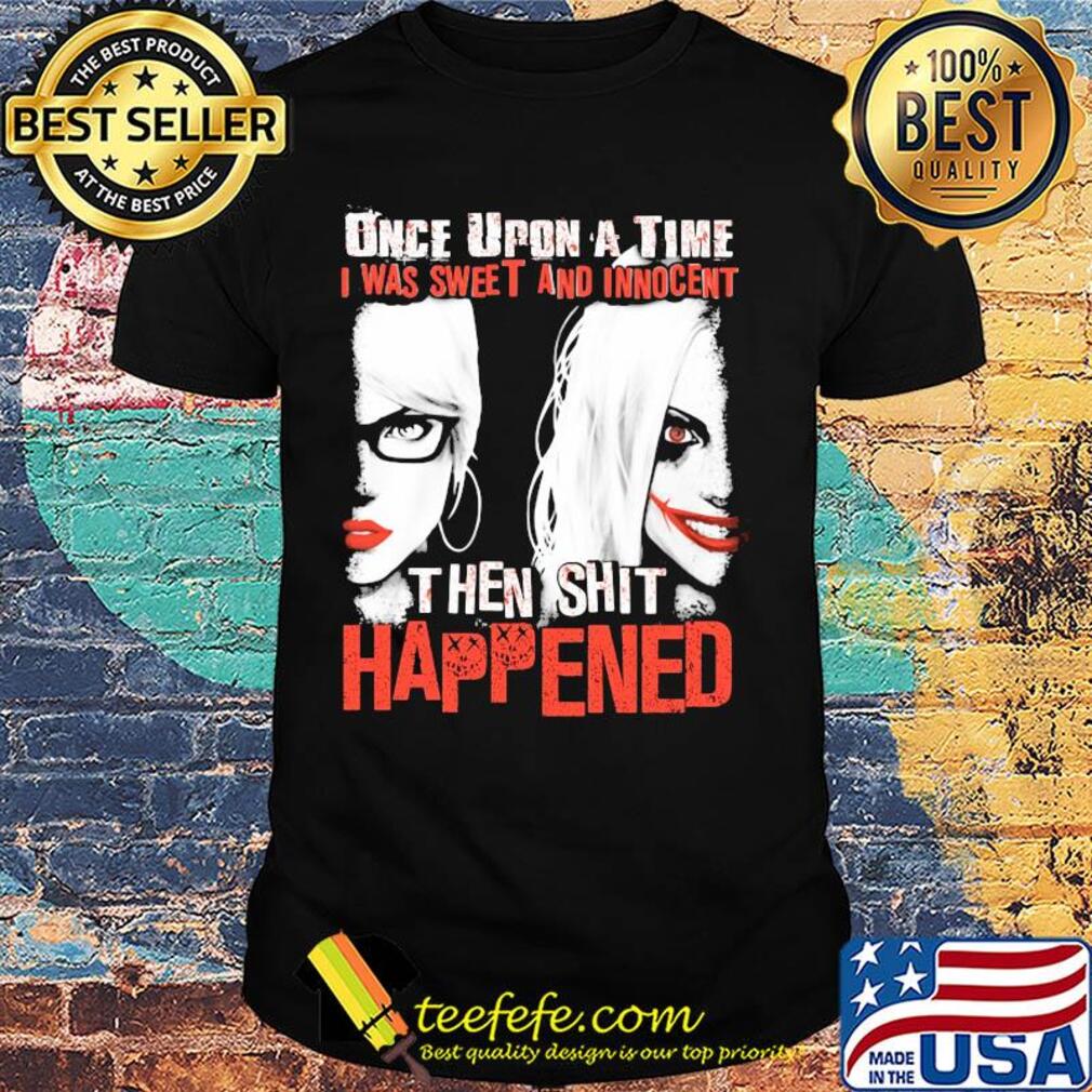 Once upon a time I was sweet and innocent then shit happened shirt