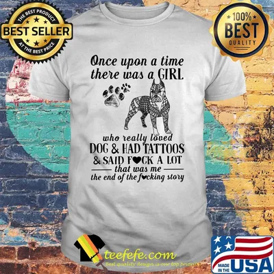 Once upon a time there was a girl who really loved dogs paw and ahd tattoos and said fuck a lot that was me the end of the fuckimg story shirt