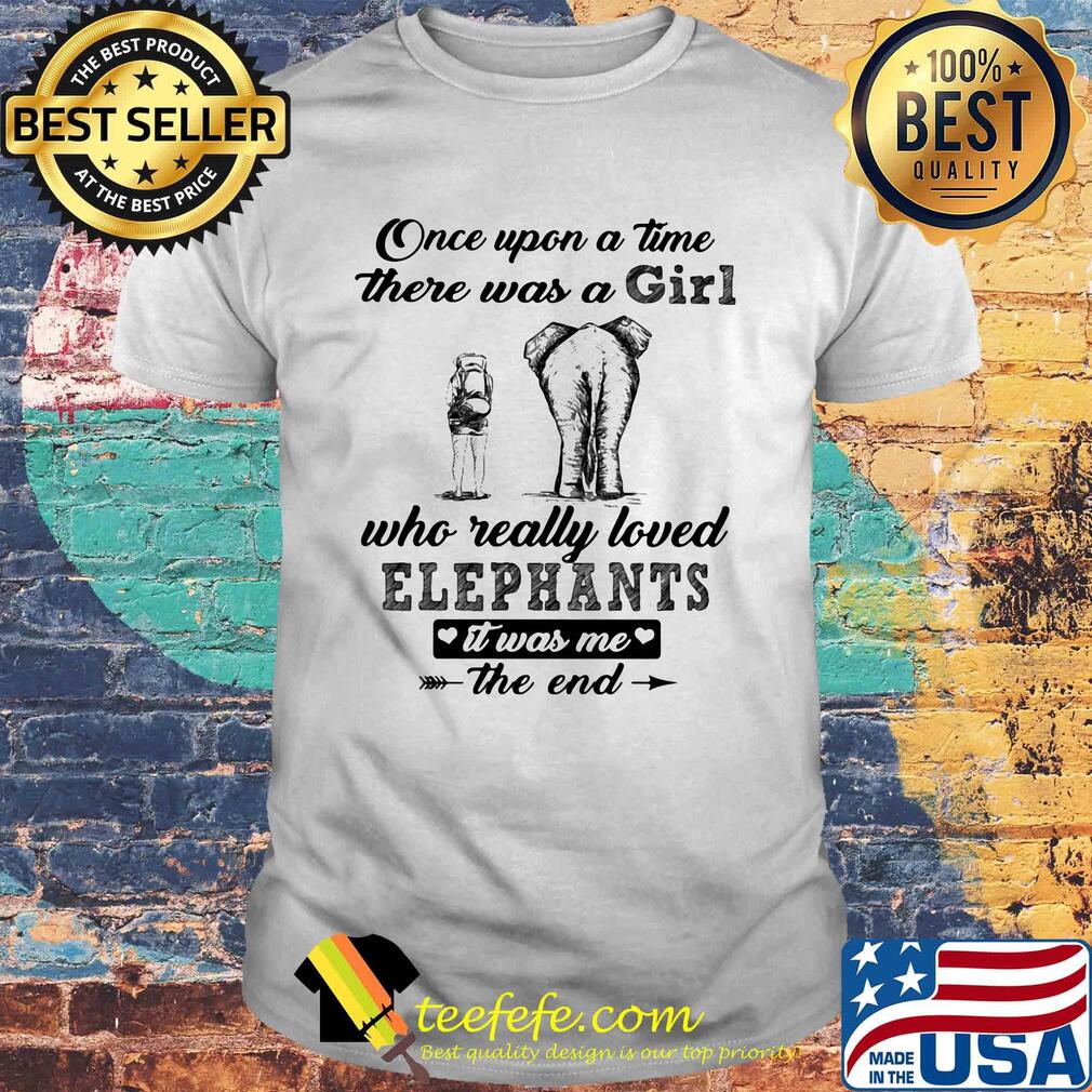 Once upon a time there was a girl who really loved elephants it was me the end shirt