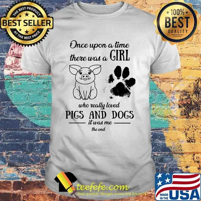 Once upon a time there was a girl who really loved pigs and dogs paw it was me the end shirt