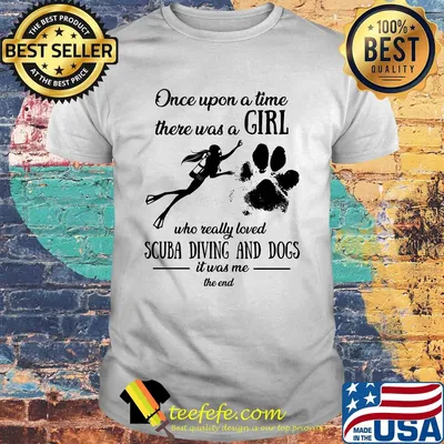 Once upon a time there was a girl who really loved scuba diving and dogs paw it was me the end shirt