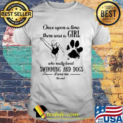 Once upon a time there was a girl who really loved swimming and dogs paw it was me the end shirt