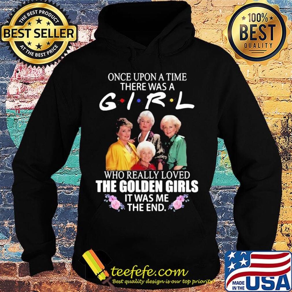 Once upon a time there was a girl who really loved the golden girls it was me the end flowers s Hoodie Once upon a time there was a girl who really loved the golden girls it was me the end flowers s Hoodie