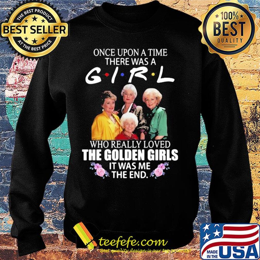 Once upon a time there was a girl who really loved the golden girls it was me the end flowers s Sweater Once upon a time there was a girl who really loved the golden girls it was me the end flowers s Sweater