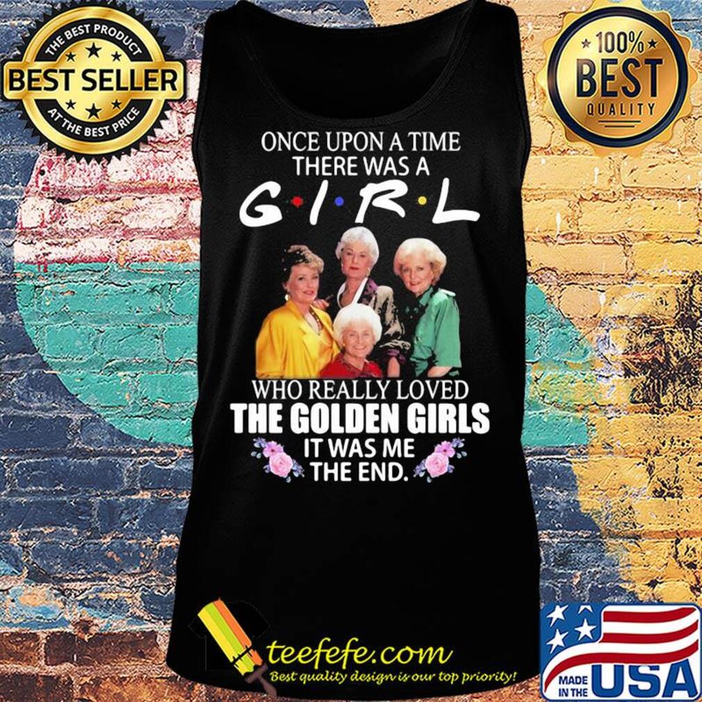 Once upon a time there was a girl who really loved the golden girls it was me the end flowers s Tank top Once upon a time there was a girl who really loved the golden girls it was me the end flowers s Tank top