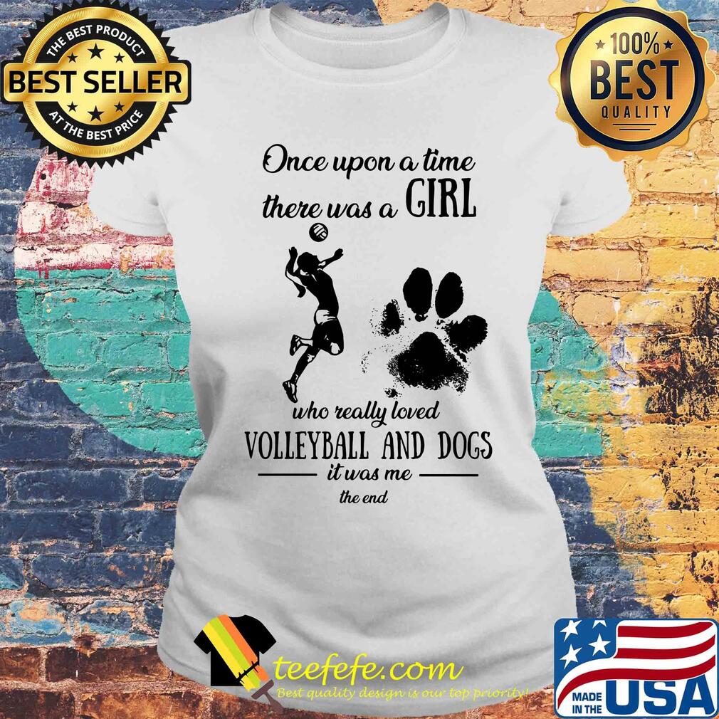 Once upon a time there was a girl who really loved volleyball and dogs paw it was me the end s Laides tee Once upon a time there was a girl who really loved volleyball and dogs paw it was me the end s Laides tee