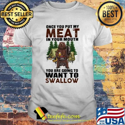 Once you put my meat in your mouth you are going to want to swallow bear shirt